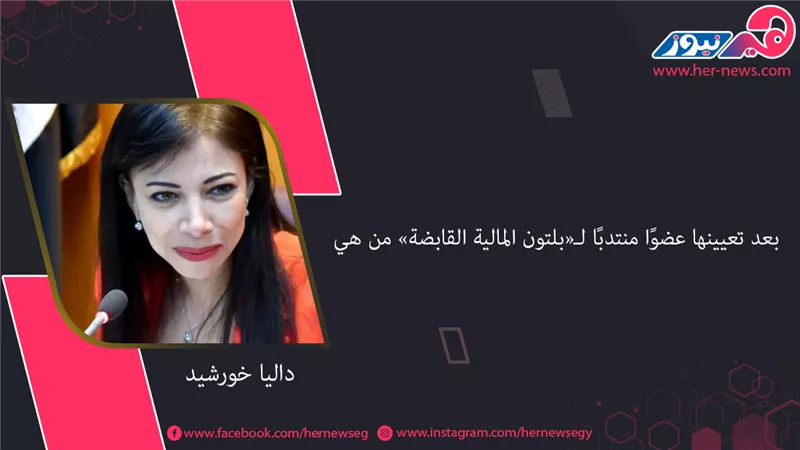 بعد تعيينها عضوًا منتدبًا لـ«بلتون المالية القابضة» من هي «داليا خورشيد»؟ 