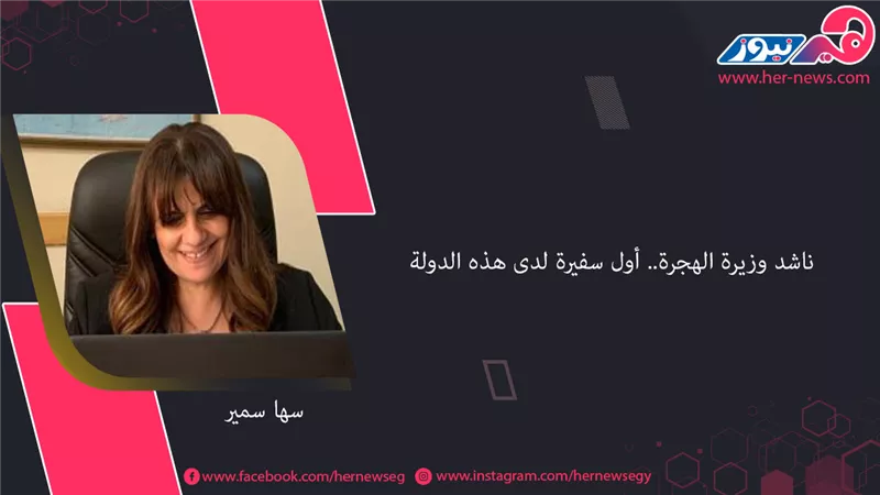 سها سمير ناشد وزيرة الهجرة.. أول سفيرة لدى هذه الدولة