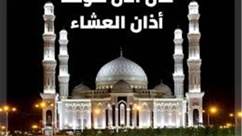 موعد صلاة العشاء اليوم الجمعة في القاهرة والمحافظات مع بدء التوقيت الصيفي